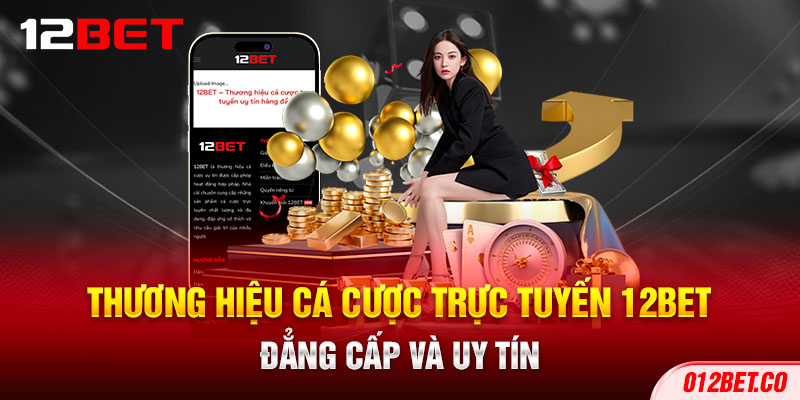 1-thuong-hieu-ca-cuoc-truc-tuyen-12bet-dang-cap-va-uy-tin